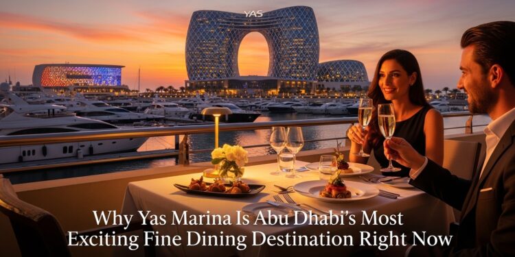 Why Yas Marina Is Abu Dhabi’s Most Exciting Fine Dining Destination Right Now